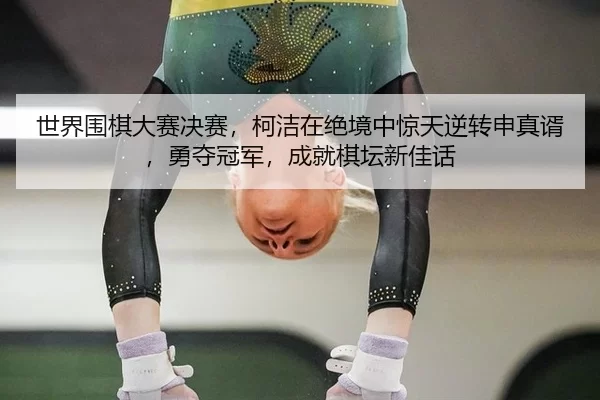 shi-jie-wei-qi-da-sai-jue-sai-ke-jie-zai-jue-jing-zhong-jing-tian-ni-zhuan-shen-zhen-xu-yong-duo-guan-jun-cheng-jiu-qi-2-346.jpg